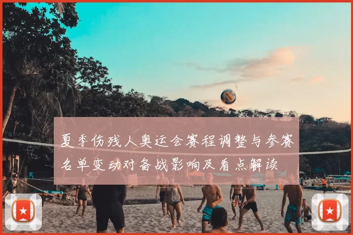 夏季伤残人奥运会赛程调整与参赛名单变动对备战影响及看点解读