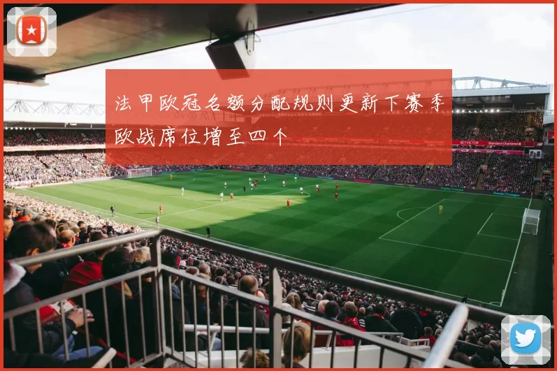 法甲欧冠名额分配规则更新下赛季欧战席位增至四个