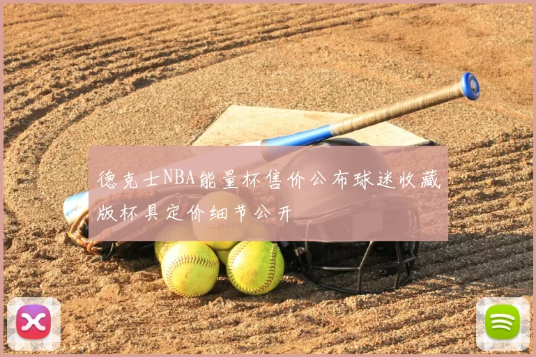 德克士NBA能量杯售价公布球迷收藏版杯具定价细节公开