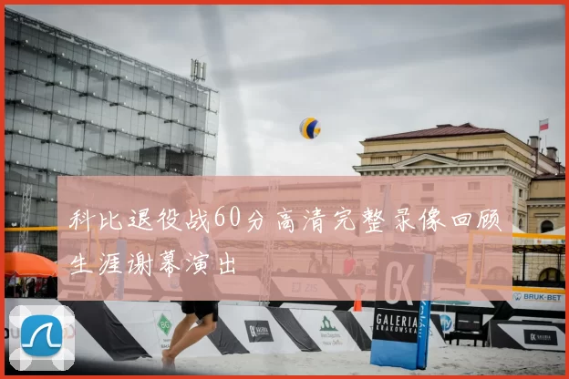 科比退役战60分高清完整录像回顾生涯谢幕演出