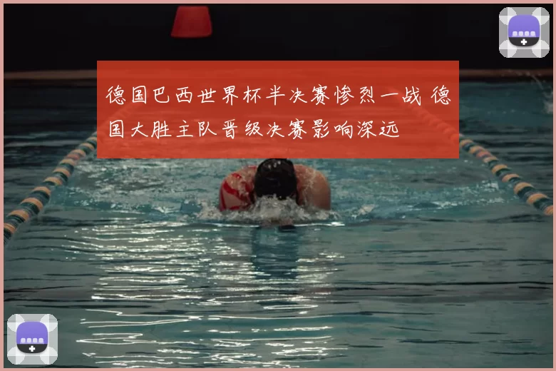 德国巴西世界杯半决赛惨烈一战 德国大胜主队晋级决赛影响深远