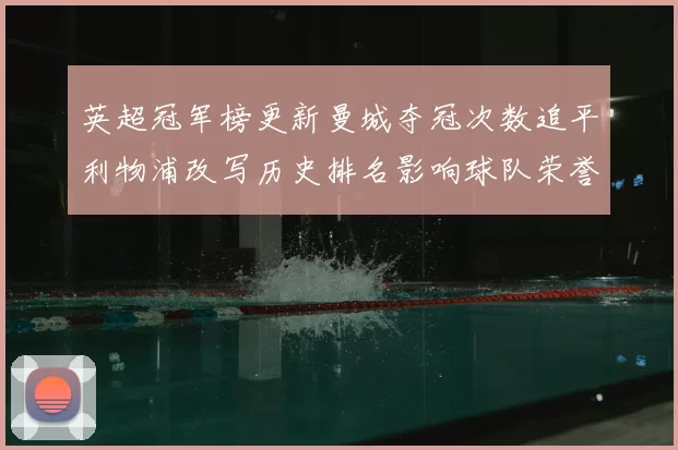 英超冠军榜更新曼城夺冠次数追平利物浦改写历史排名影响球队荣誉评价