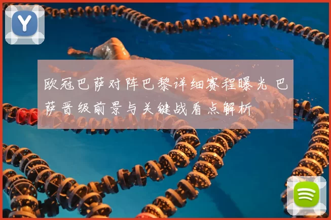 欧冠巴萨对阵巴黎详细赛程曝光 巴萨晋级前景与关键战看点解析