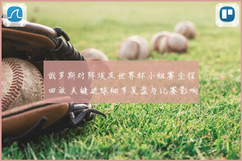 俄罗斯对阵埃及世界杯小组赛全程回放 关键进球细节复盘与比赛影响