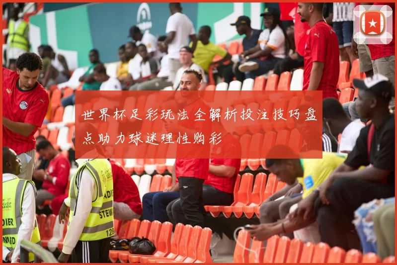 世界杯足彩玩法全解析投注技巧盘点助力球迷理性购彩