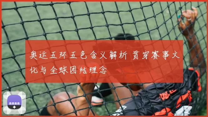 奥运五环五色含义解析 贯穿赛事文化与全球团结理念