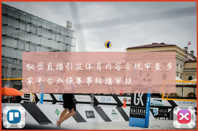 秘密直播引发体育内容合规审查 多家平台加强赛事转播审核