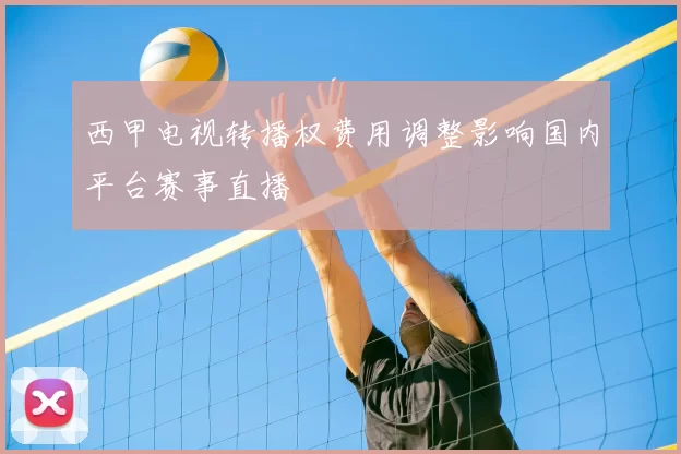 西甲电视转播权费用调整影响国内平台赛事直播