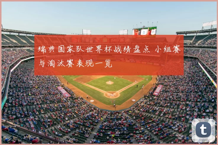 瑞典国家队世界杯战绩盘点 小组赛与淘汰赛表现一览