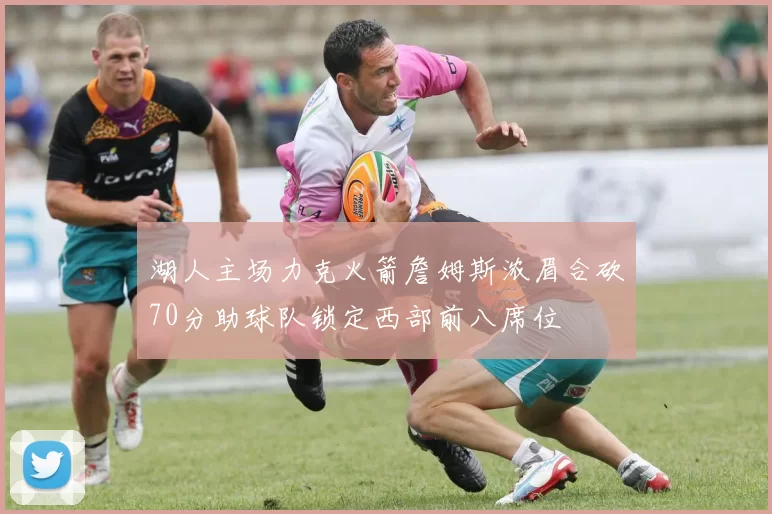 湖人主场力克火箭詹姆斯浓眉合砍70分助球队锁定西部前八席位