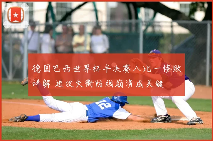 德国巴西世界杯半决赛八比一惨败详解 进攻失衡防线崩溃成关键