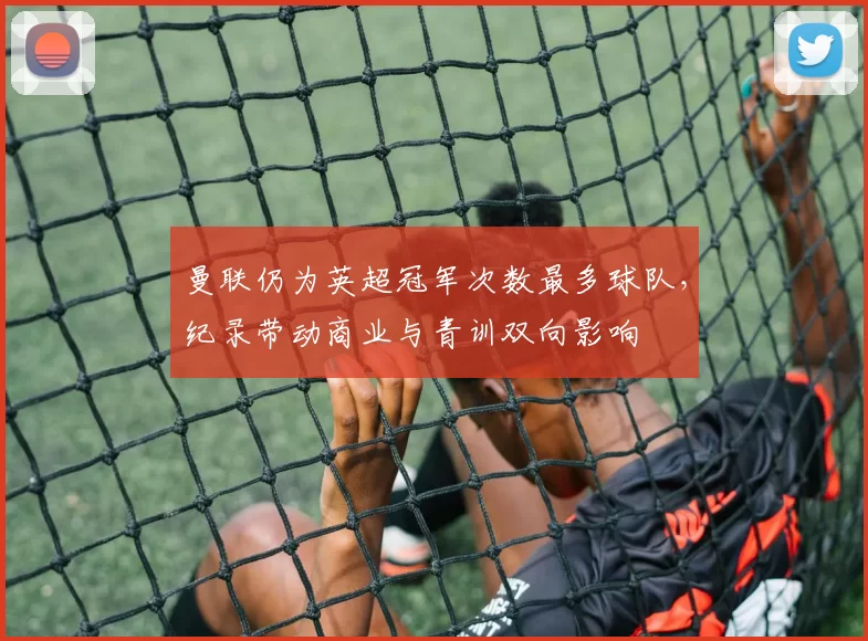 曼联仍为英超冠军次数最多球队，纪录带动商业与青训双向影响