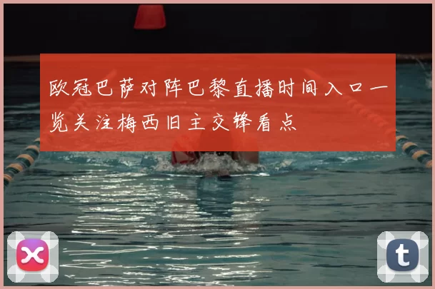 欧冠巴萨对阵巴黎直播时间入口一览关注梅西旧主交锋看点