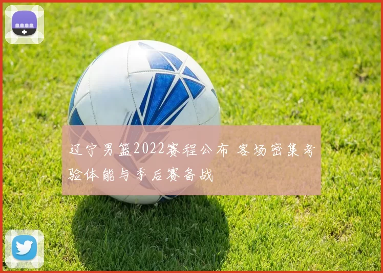 辽宁男篮2022赛程公布 客场密集考验体能与季后赛备战