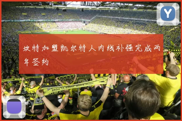 坎特加盟凯尔特人内线补强完成两年签约