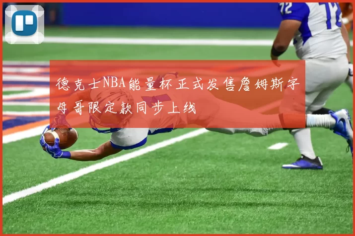 德克士NBA能量杯正式发售詹姆斯字母哥限定款同步上线