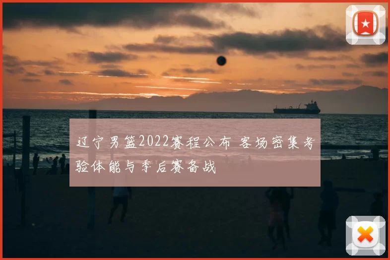 辽宁男篮2022赛程公布 客场密集考验体能与季后赛备战