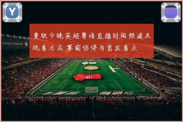 曼联今晚英超粤语直播时间频道及观看方式 赛前伤停与首发看点