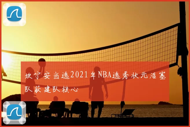 坎宁安当选2021年NBA选秀状元活塞队获建队核心