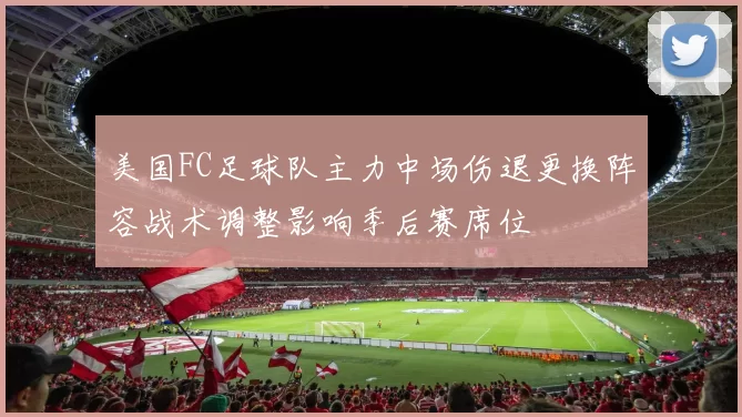 美国FC足球队主力中场伤退更换阵容战术调整影响季后赛席位