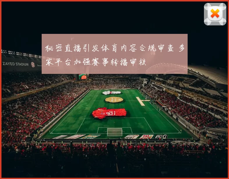 秘密直播引发体育内容合规审查 多家平台加强赛事转播审核