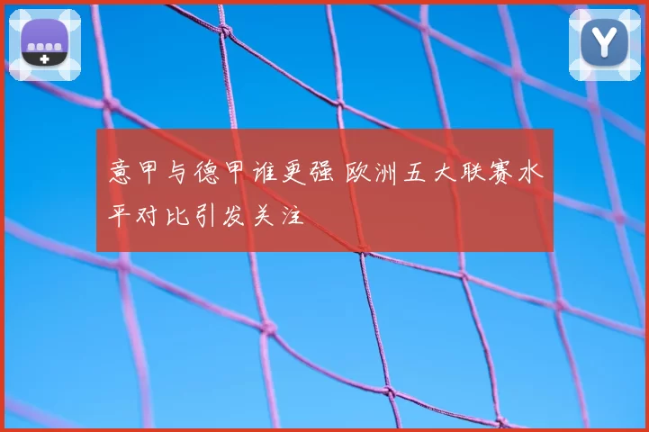意甲与德甲谁更强 欧洲五大联赛水平对比引发关注