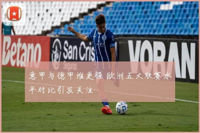 意甲与德甲谁更强 欧洲五大联赛水平对比引发关注