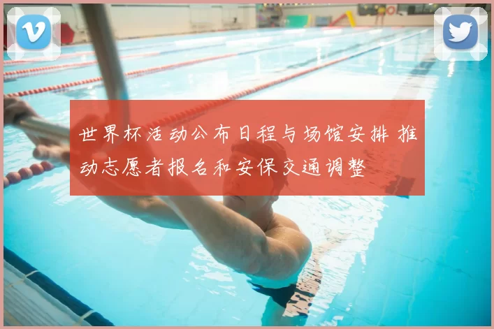 世界杯活动公布日程与场馆安排 推动志愿者报名和安保交通调整