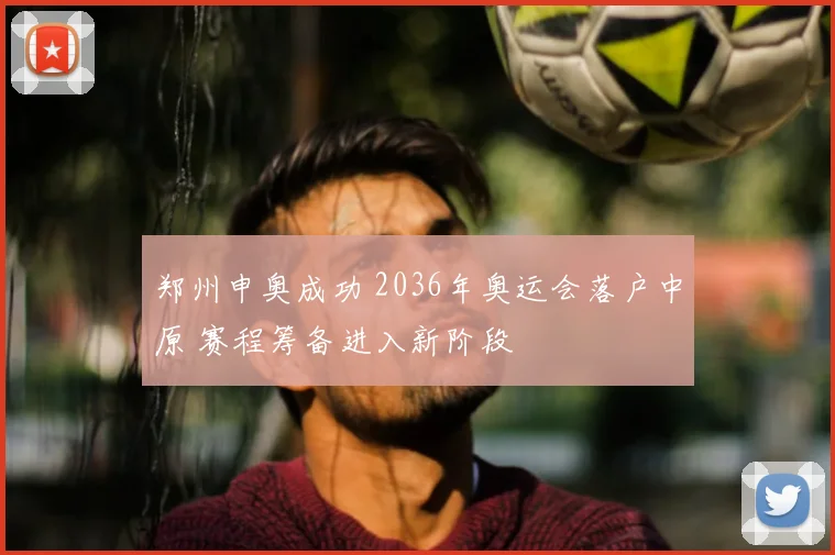 郑州申奥成功 2036年奥运会落户中原 赛程筹备进入新阶段