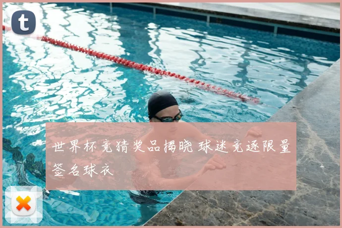 世界杯竞猜奖品揭晓 球迷竞逐限量签名球衣
