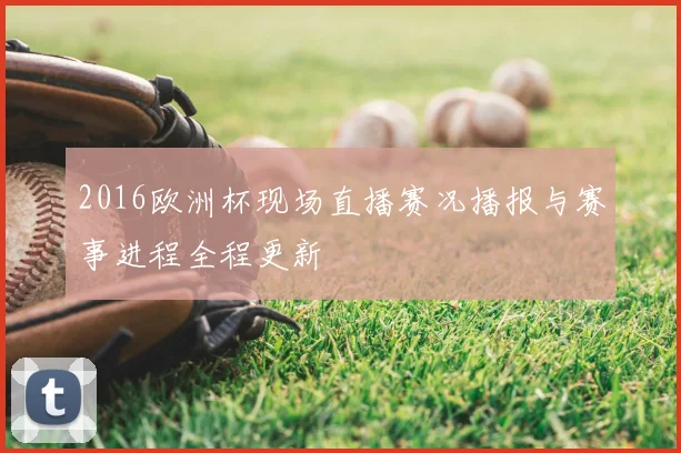2016欧洲杯现场直播赛况播报与赛事进程全程更新