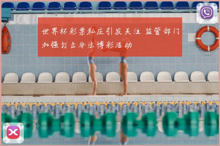 世界杯彩票私庄引发关注 监管部门加强打击非法博彩活动