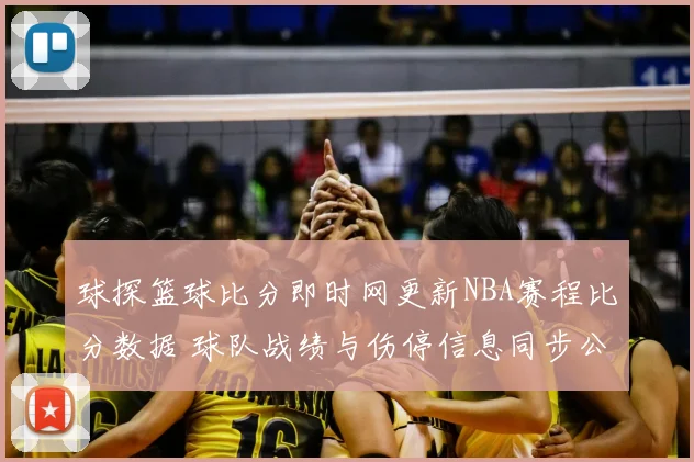球探篮球比分即时网更新NBA赛程比分数据 球队战绩与伤停信息同步公布